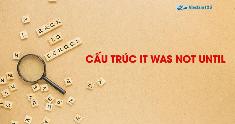 Cấu trúc it was not until Cấu trúc it was not until