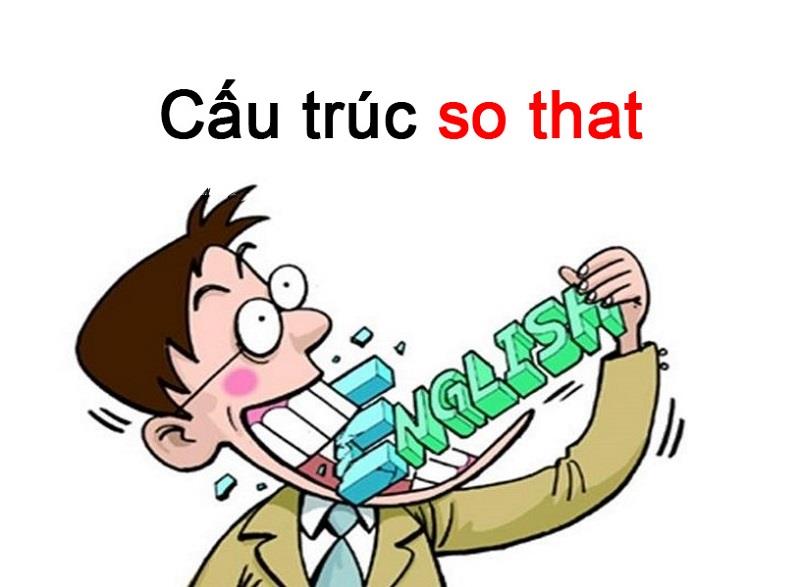 Cấu trúc SO THAT trong tiếng Anh Cấu trúc SO THAT trong tiếng Anh