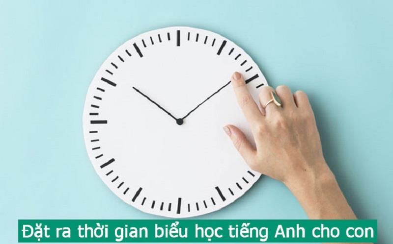 Đặt ra thời gian biểu học tiếng Anh cho con