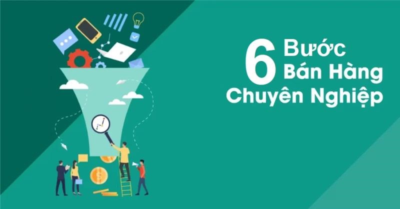 Tìm hiểu 6 bước bán hàng chuyên nghiệp cho dân sale
