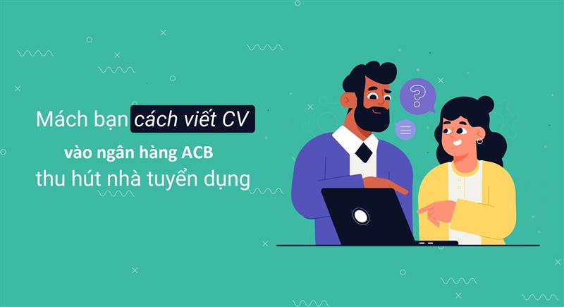 Chi tiết cách viết mẫu CV Ngân hàng ACB