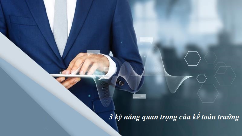 3 kỹ năng quan trọng của kế toán trưởng