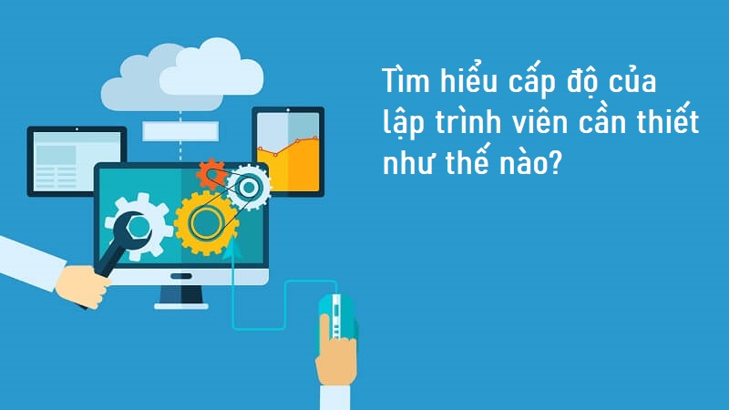 Tìm hiểu các cập độ phát triển nghề lập trình viên có ý nghĩa vô cùng quan trọng