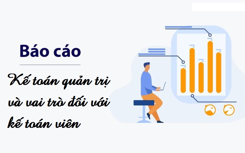 Vai trò đặc biệt quan trọng của việc báo cáo phương diện kế toán quản trị đối với nhân viên kế toán