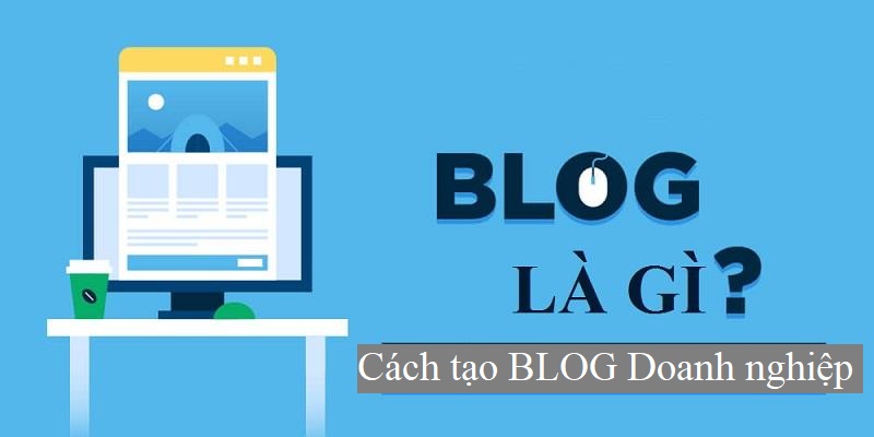Cách tạo Blog cho doanh nghiệp đơn giản nhất