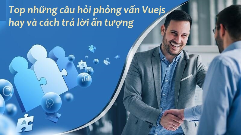 Top những câu hỏi phỏng vấn Vuejs