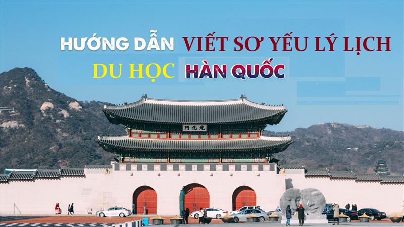 Cách viết đúng mẫu sơ yếu lý lịch xin du học tại Hàn Quốc