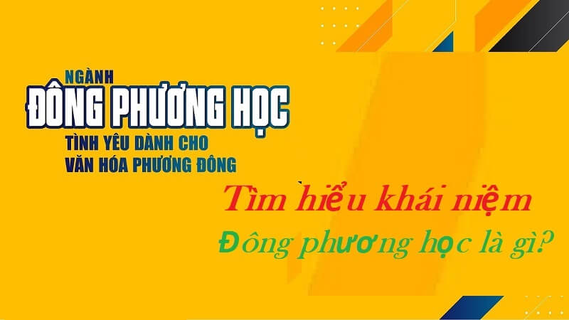 Cập nhật khái niệm rõ ràng, đầy đủ về ngành Đông Phương học