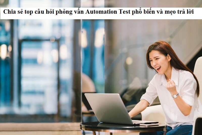 Cách trả lời câu hỏi phỏng vấn Automation Test