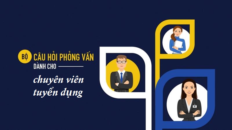 Tìm hiểu về bộ câu hỏi tuyển dụng dành cho vị trí chuyên viên tuyển dụng