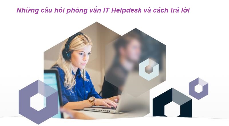 Các câu hỏi phỏng vấn IT Helpdesk 