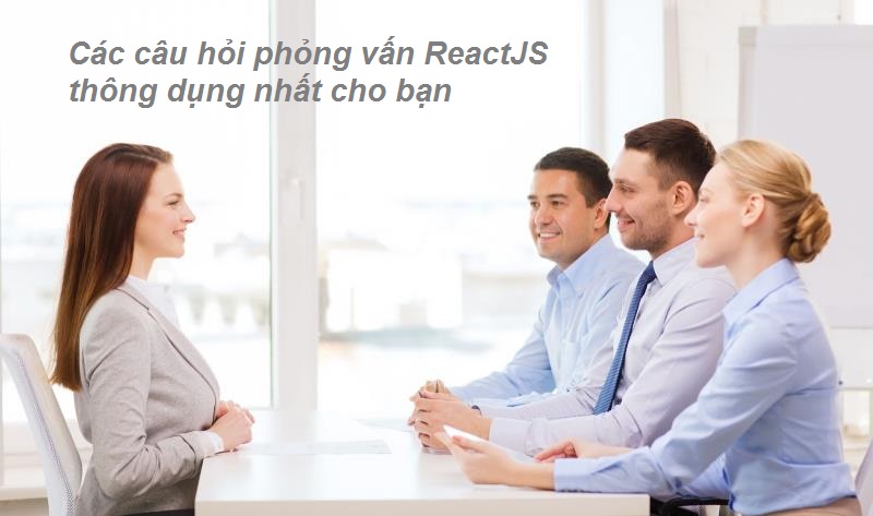 Câu hỏi phỏng vấn ReactJS phổ biến