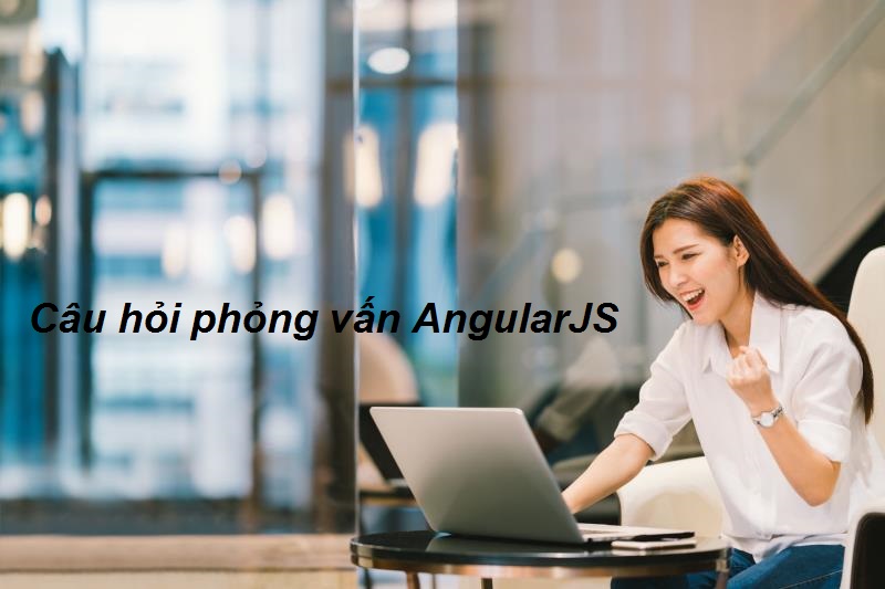Câu hỏi phỏng vấn AngularJS