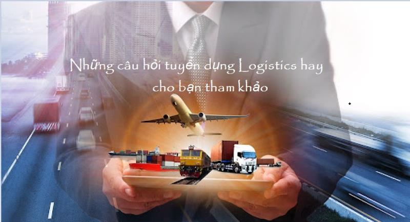 Câu hỏi phỏng vấn nào thường được dùng khi tuyển dụng ngành logistics