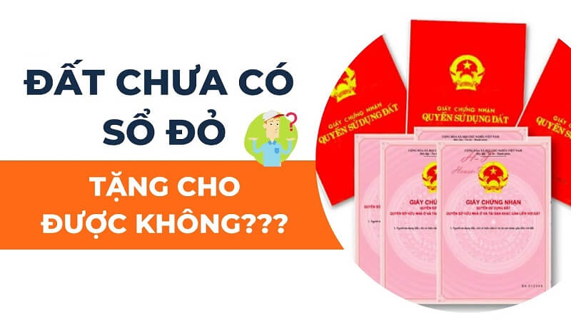 Quy định về đất chưa có sổ đỏ liệu có được đem cho tặng?