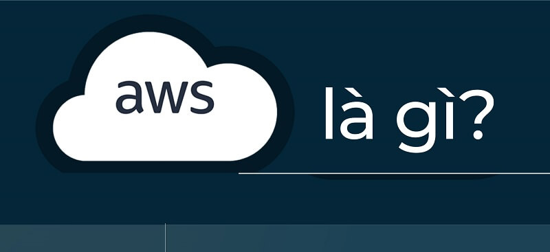 Làm rõ khái niệm AWS là gì để biết chứng chỉ AWS là gì