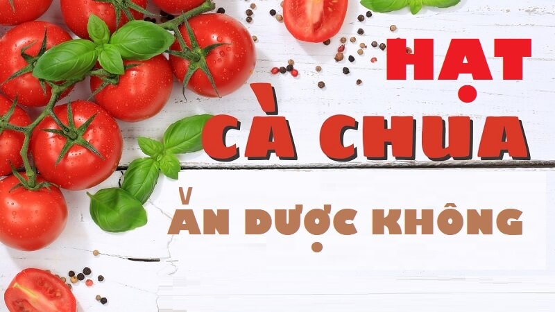 Lưu ý để ăn hạt cà chua tận dụng dược những lợi ích lớn