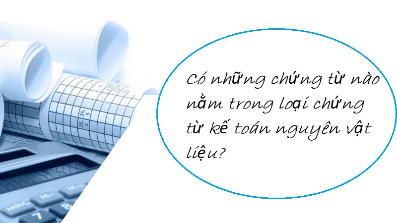 Có những chứng từ nào nằm trong loại chứng từ kế toán nguyên vật liệu?