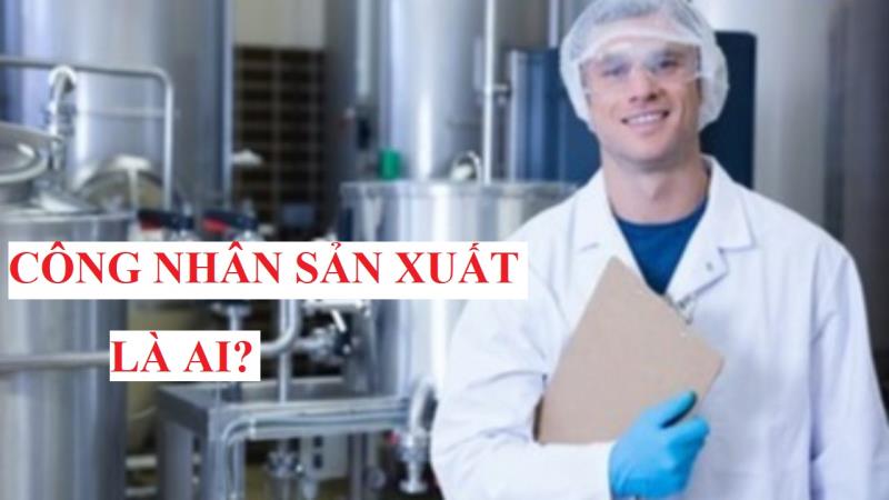 Công nhân sản xuất họ là ai