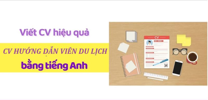 Cách viết CV mẫu hiệu quả xin việc tiếng Anh tại vị trí hướng dẫn viên du lịch