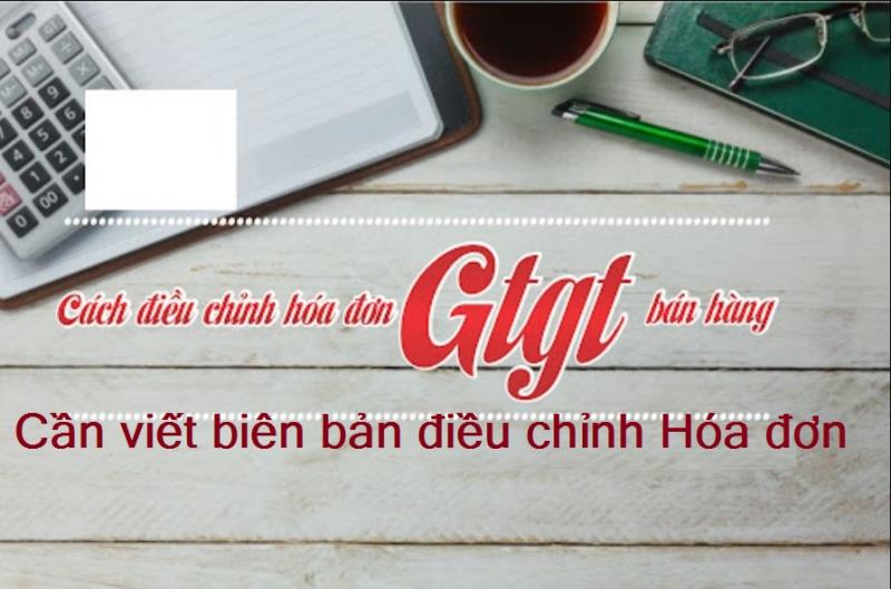 Lưu ý để lập biên bản về vấn đề cần điều chỉnh hóa đơn