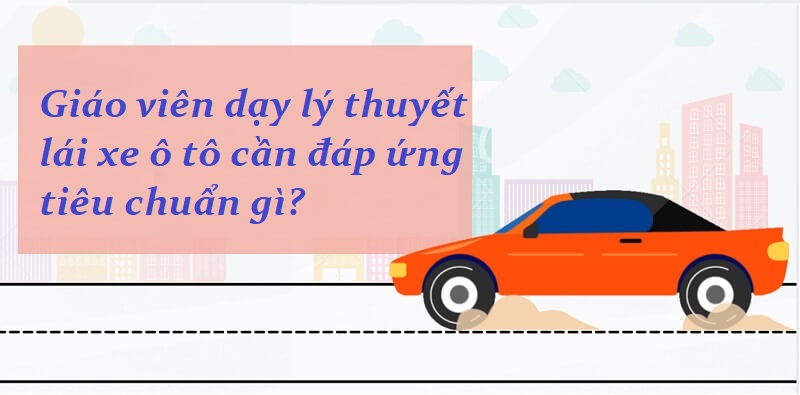 Điều kiện hành nghề giáo viên dạy lý thuyết lái xe ô tô