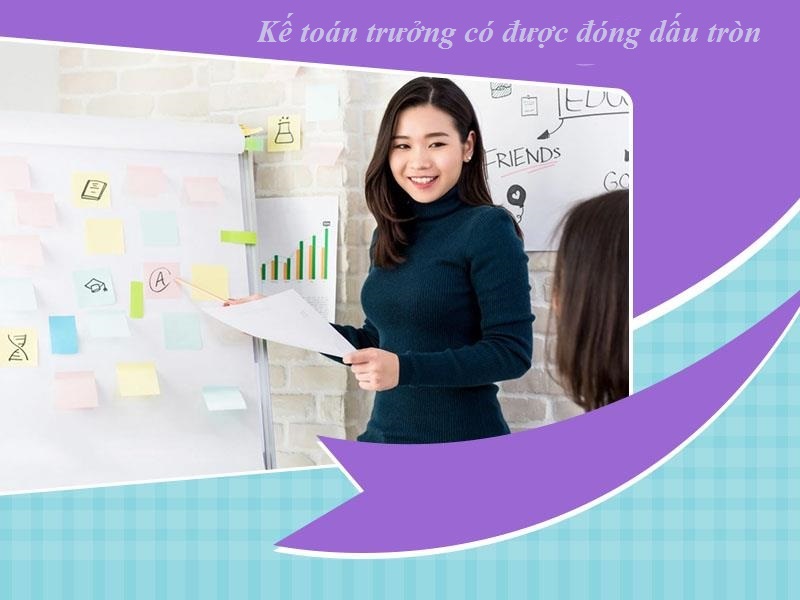 Kế toán trưởng có được đóng dấu tròn