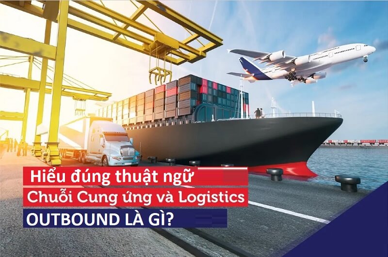 Hiểu đúng về thuật ngữ outbound logistics