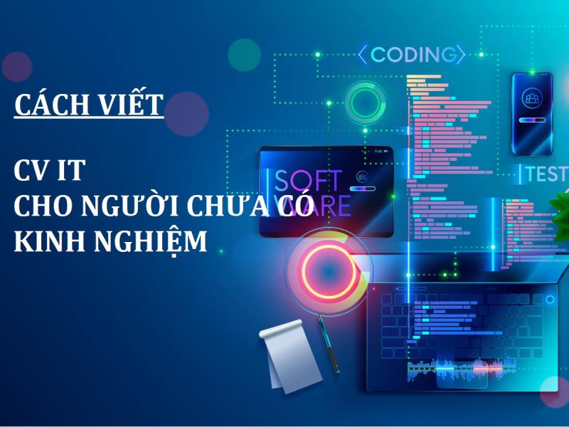 Cách viết mẫu CV IT ứng tuyển cho người chưa có kinh nghiệm