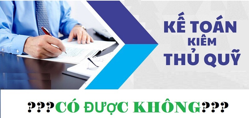Thủ quỹ làm kế toán có được hay không?