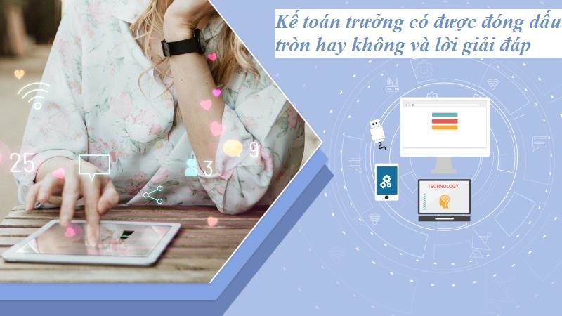 Kế toán trưởng có được đóng dấu tròn hay không