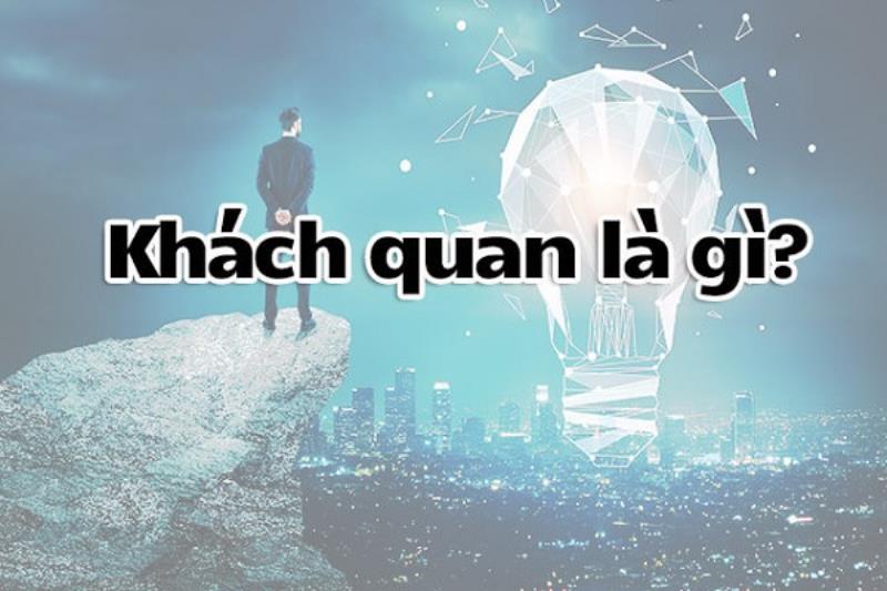 Tìm hiểu khách quan là gì