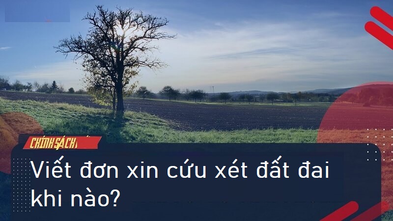 Cứu xét đất đai – khi nào sẽ viết đơn?