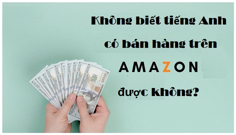 Nếu như không biết tiếng Anh liệu có thể bán được hàng ở trên Amazon hay không?
