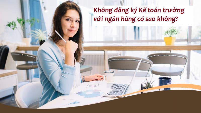 Thông tin về không đăng ký Kế toán trưởng với ngân hàng
