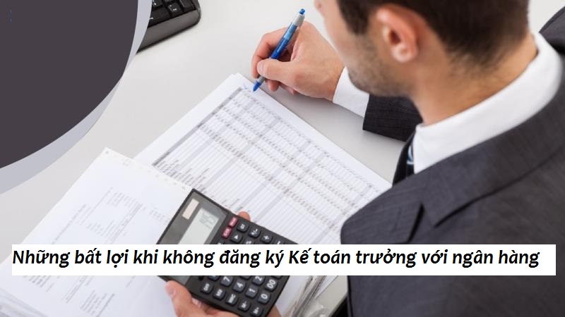 Bất lợi khi không đăng ký Kế toán trưởng với ngân hàng