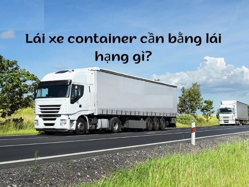 Lái xe container cần bằng gì?