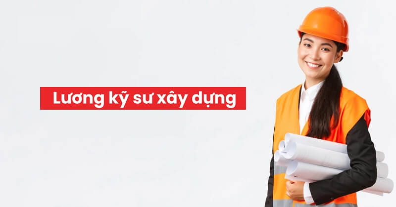 Nhận định về mức lương kỹ sư xây dựng