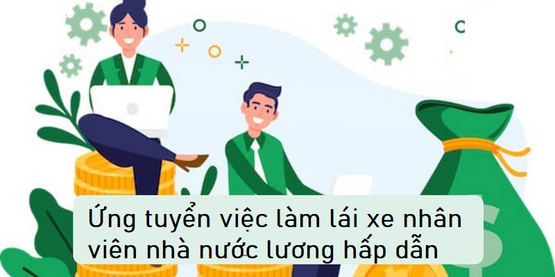 Mức lương hấp dẫn của nhân viên lái xe tại cơ quan nhà nước
