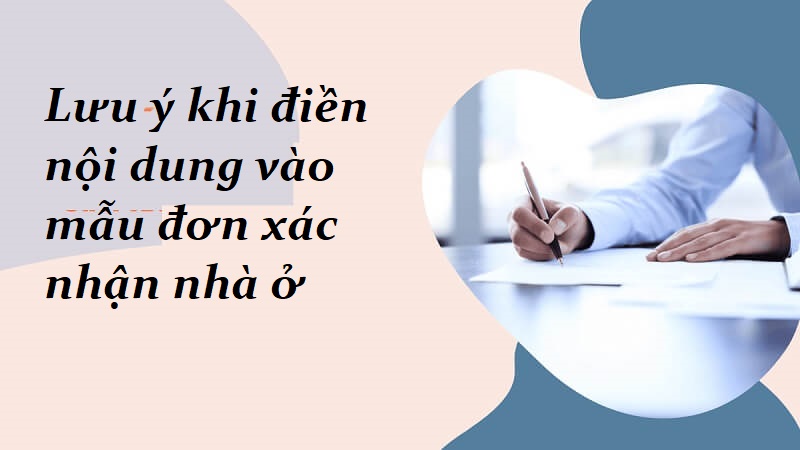 Lưu ý khi điền nội dung vào mẫu đơn xác nhận nhà ở