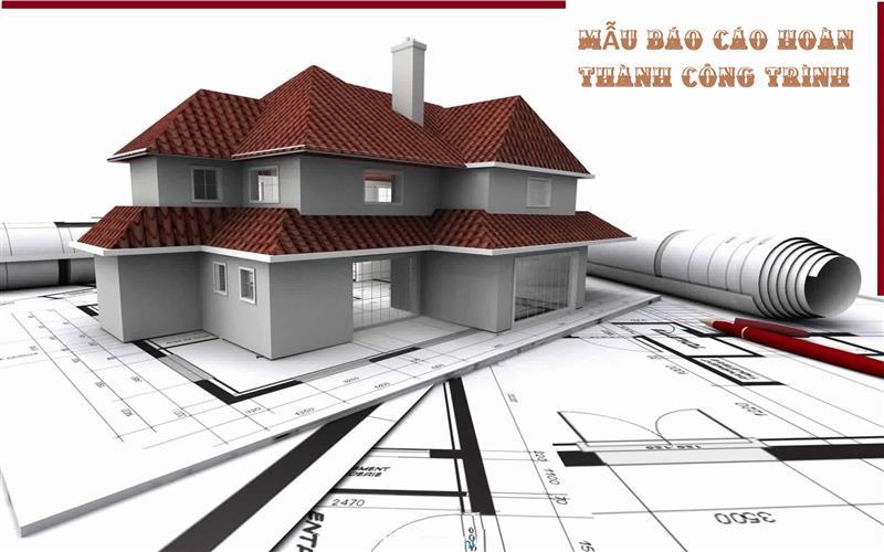 Tìm hiểu mẫu báo cáo hoàn thành công trình chi tiết