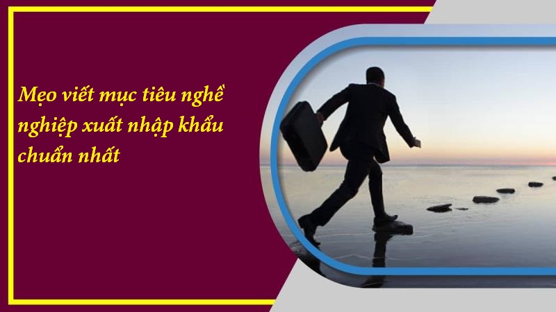 Hướng dẫn viết mục tiêu ngành nghề xuất nhập khẩu