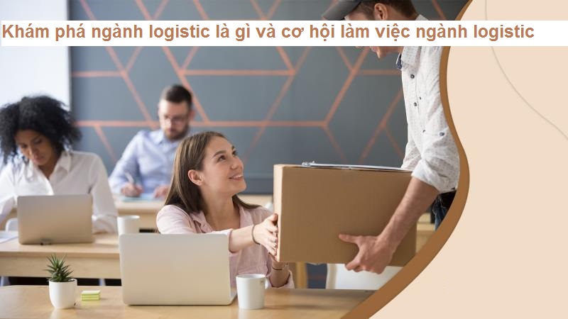 Khám phá chi tiết ngành logistic
