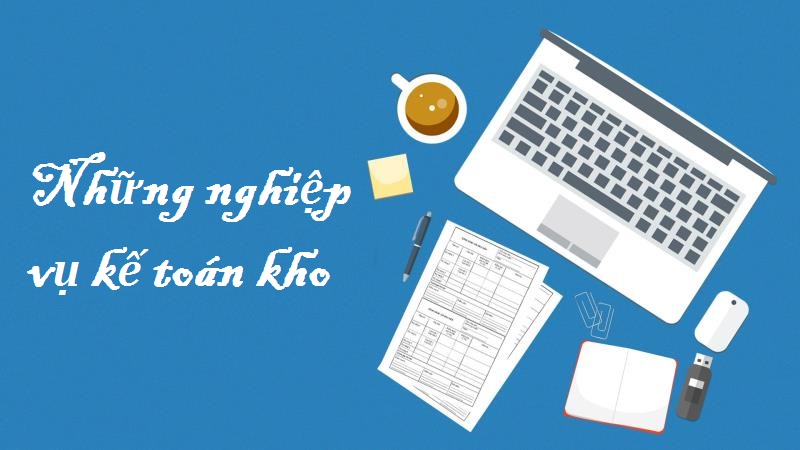Kế toán kho có những nghiệp vụ nào cần đáp ứng?