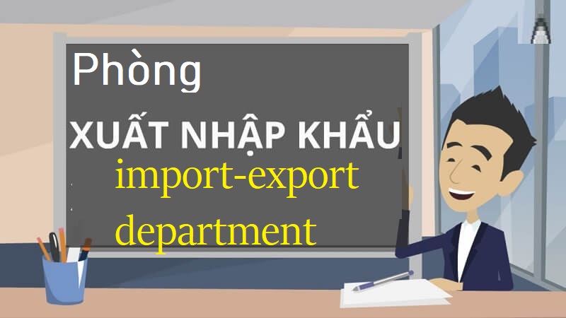 Phòng xuất nhập khẩu viết theo tiếng Anh là gì?