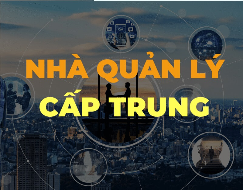 Nhà quản lý cấp trung là người nắm giữ nhiều vai trò quan trọng