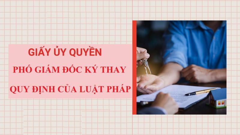 Tìm hiểu quy định về mẫu giấy ủy quyền cho phó giám đốc ký thay