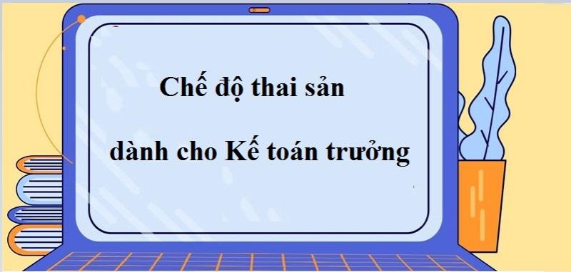 Quy định về việc kế toán trưởng nghỉ hưởng chế độ thai sản