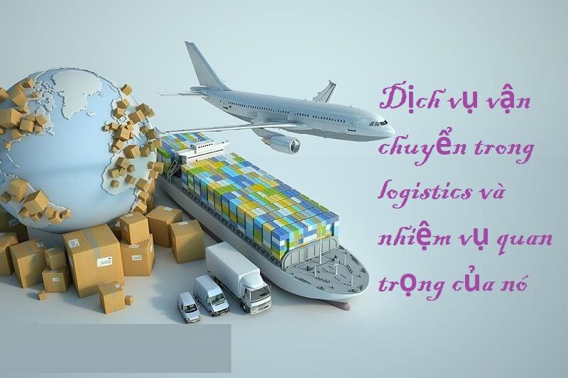 Dịch vụ vận chuyển trong logistics và nhiệm vụ quan trọng của nó