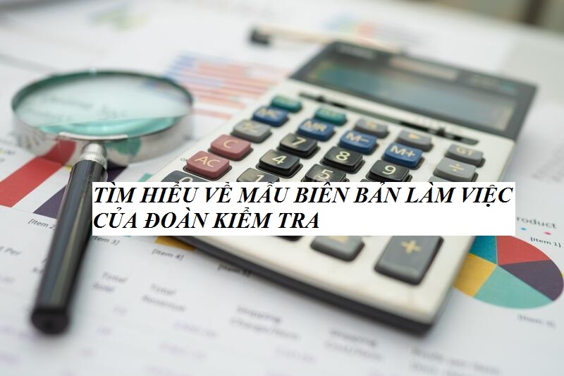 Tìm hiểu mẫu biên bản làm việc của đoàn kiểm tra